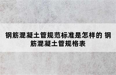 钢筋混凝土管规范标准是怎样的 钢筋混凝土管规格表